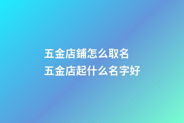 五金店鋪怎么取名 五金店起什么名字好-第1張-店鋪起名-玄機(jī)派